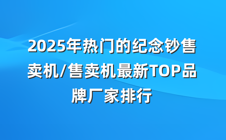 2025年热门的纪念钞售卖机/售卖机最新TOP品牌厂家排行