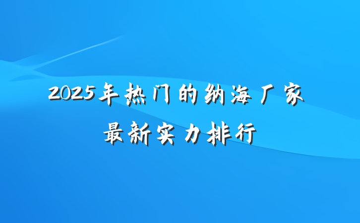2025年热门的纳海厂家最新实力排行