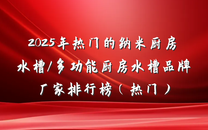 2025年热门的纳米厨房水槽/多功能厨房水槽品牌厂家排行榜（热门）