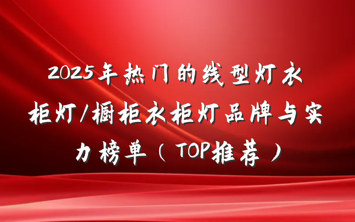 2025年热门的线型灯衣柜灯/橱柜衣柜灯品牌与实力榜单（TOP推荐）