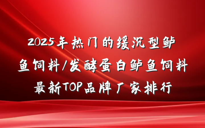 2025年热门的缓沉型鲈鱼饲料/发酵蛋白鲈鱼饲料最新TOP品牌厂家排行