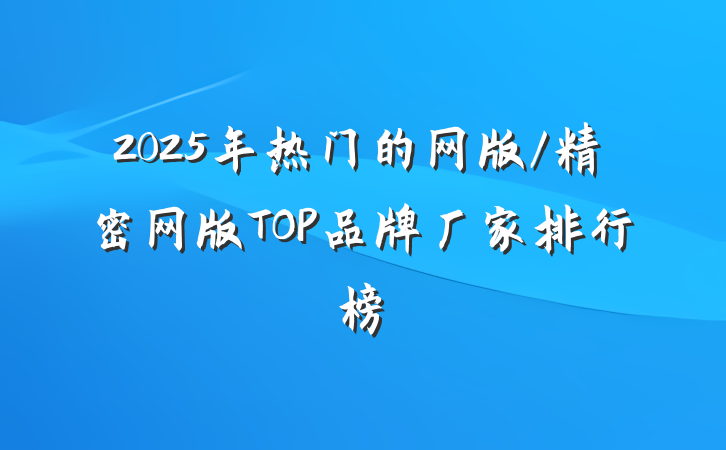 2025年热门的网版/精密网版TOP品牌厂家排行榜