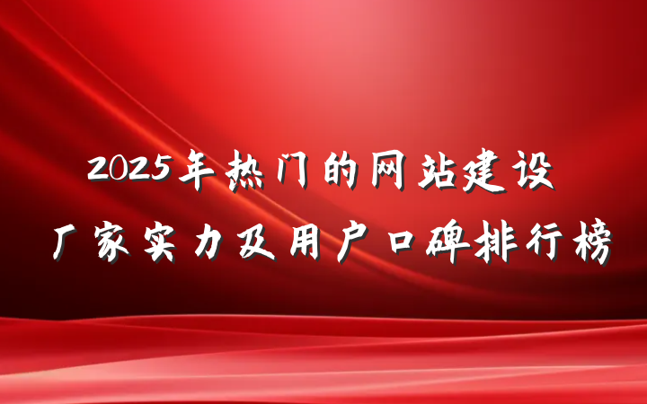 2025年热门的网站建设厂家实力及用户口碑排行榜