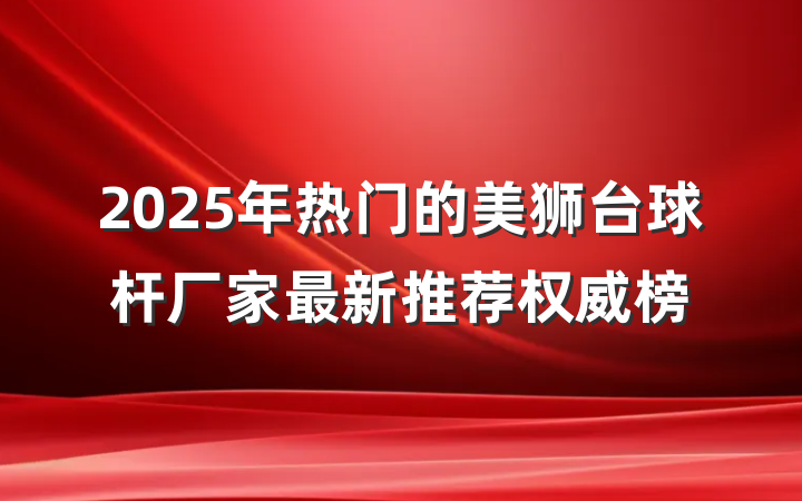 2025年热门的美狮台球杆厂家最新推荐权威榜