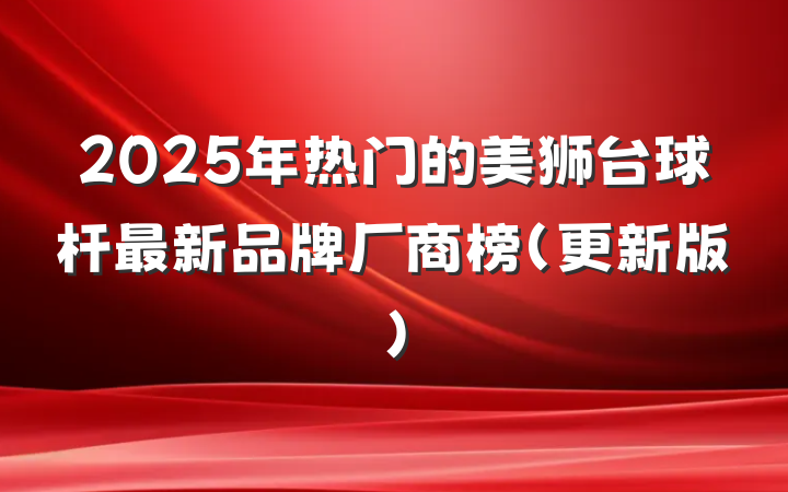 2025年热门的美狮台球杆最新品牌厂商榜(更新版)