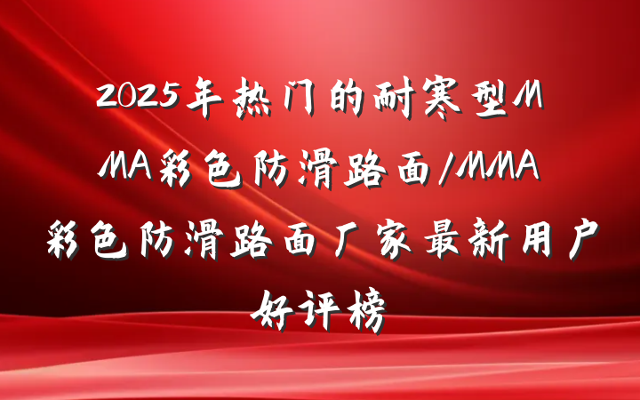 2025年热门的耐寒型MMA彩色防滑路面/MMA彩色防滑路面厂家最新用户好评榜