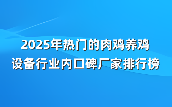 2025年热门的肉鸡养鸡设备行业内口碑厂家排行榜