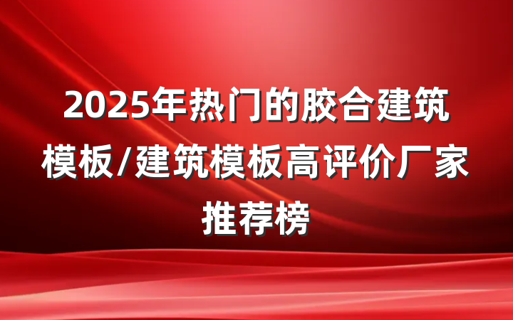 2025年热门的胶合建筑模板/建筑模板高评价厂家推荐榜