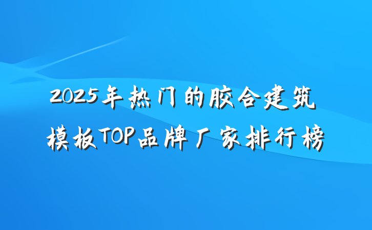 2025年热门的胶合建筑模板TOP品牌厂家排行榜