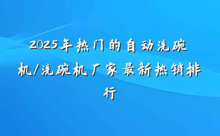 2025年热门的自动洗碗机/洗碗机厂家最新热销排行