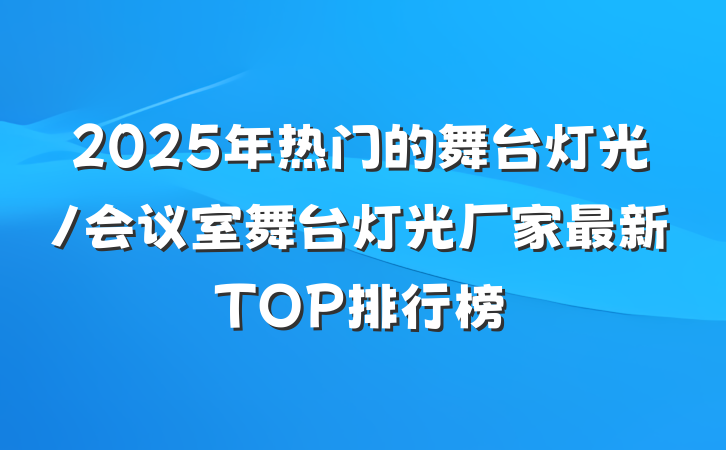 2025年热门的舞台灯光/会议室舞台灯光厂家最新TOP排行榜