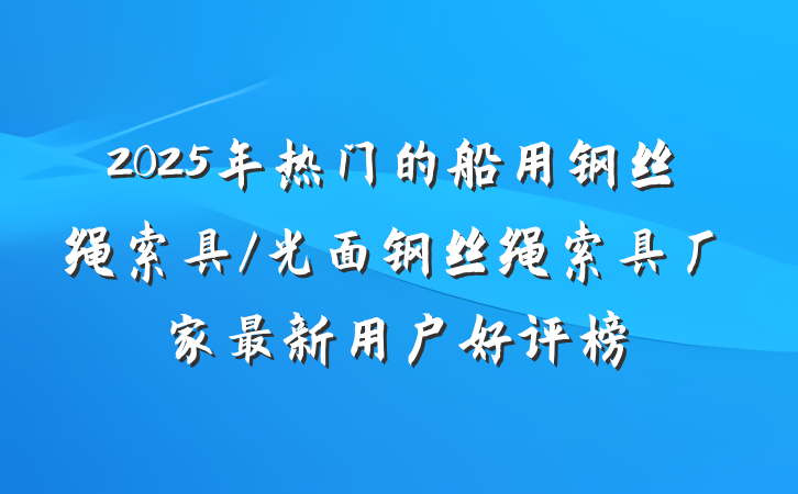 2025年热门的船用钢丝绳索具/光面钢丝绳索具厂家最新用户好评榜