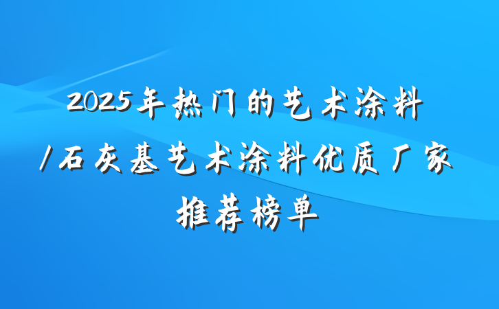 2025年热门的艺术涂料/石灰基艺术涂料优质厂家推荐榜单