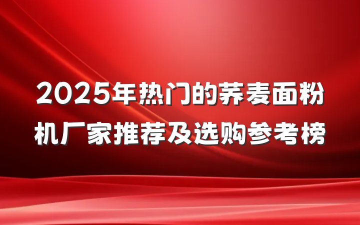 2025年热门的荞麦面粉机厂家推荐及选购参考榜