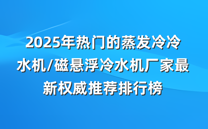 2025年热门的蒸发冷冷水机/磁悬浮冷水机厂家最新权威推荐排行榜