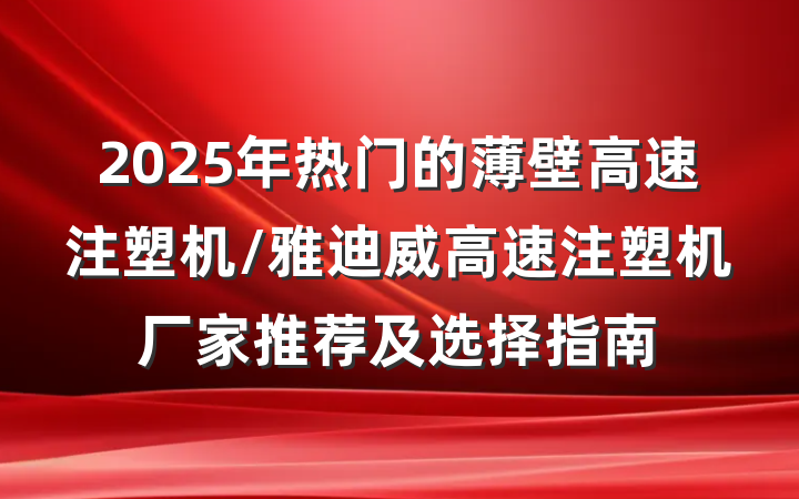 2025年热门的薄壁高速注塑机/雅迪威高速注塑机厂家推荐及选择指南