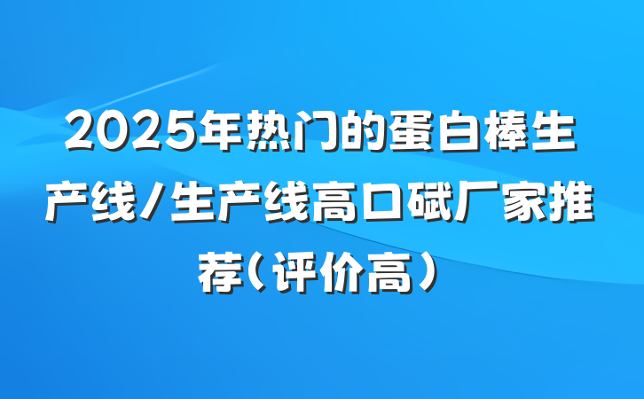 2025年热门的蛋白棒生产线/生产线高口碑厂家推荐(评价高)