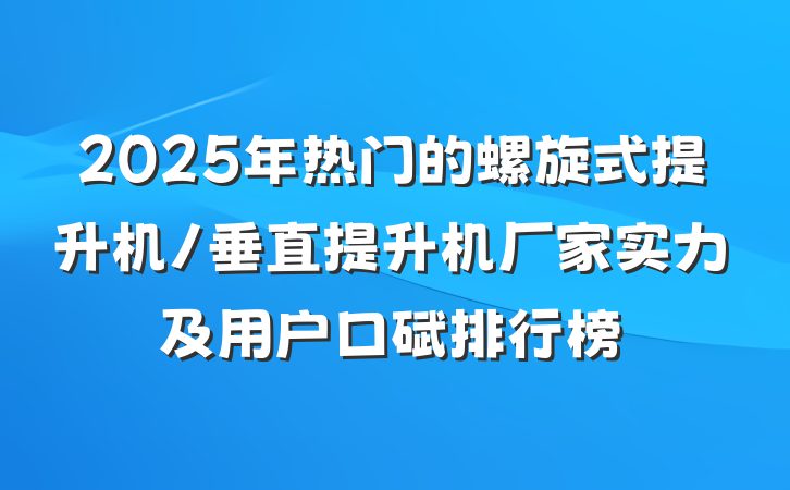 2025年热门的螺旋式提升机/垂直提升机厂家实力及用户口碑排行榜