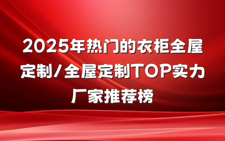 2025年热门的衣柜全屋定制/全屋定制TOP实力厂家推荐榜