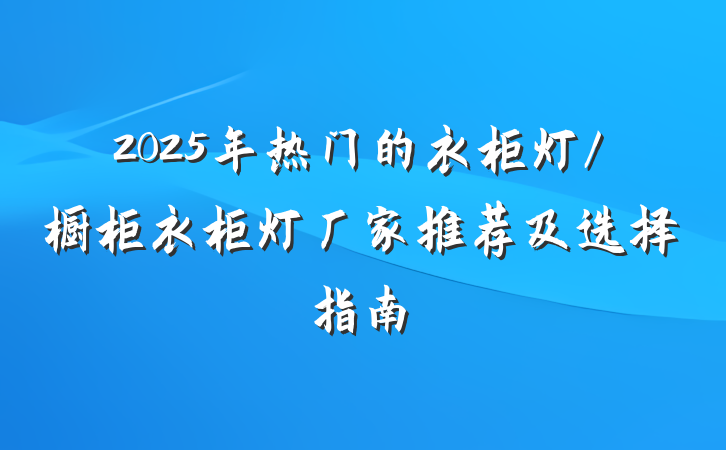 2025年热门的衣柜灯/橱柜衣柜灯厂家推荐及选择指南