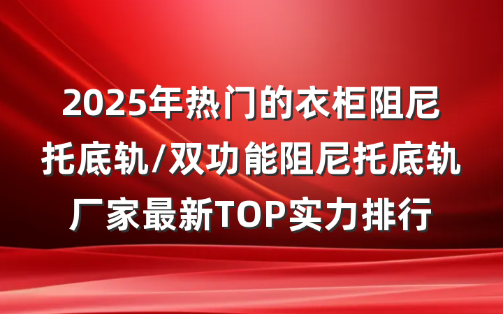 2025年热门的衣柜阻尼托底轨/双功能阻尼托底轨厂家最新TOP实力排行