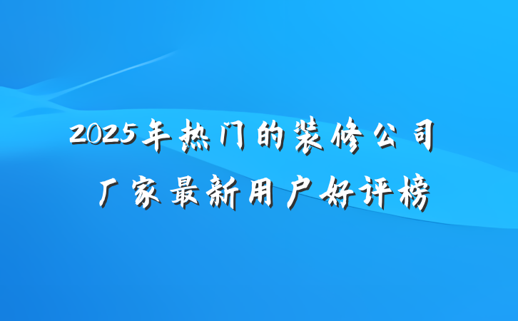 2025年热门的装修公司厂家最新用户好评榜