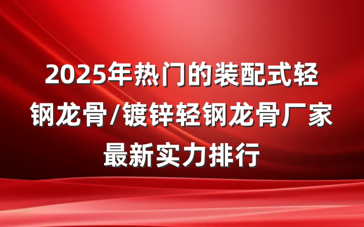 2025年热门的装配式轻钢龙骨/镀锌轻钢龙骨厂家最新实力排行