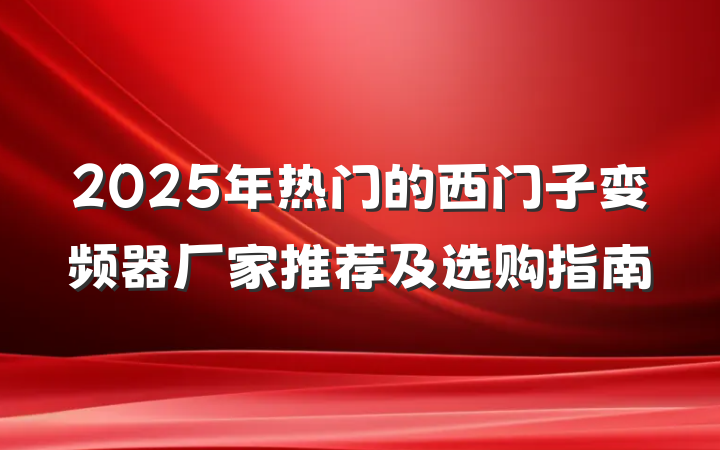 2025年热门的西门子变频器厂家推荐及选购指南