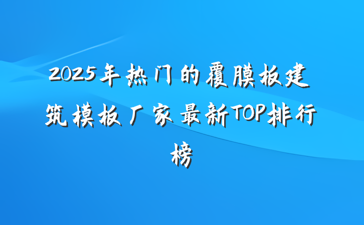 2025年热门的覆膜板建筑模板厂家最新TOP排行榜