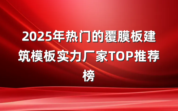 2025年热门的覆膜板建筑模板实力厂家TOP推荐榜