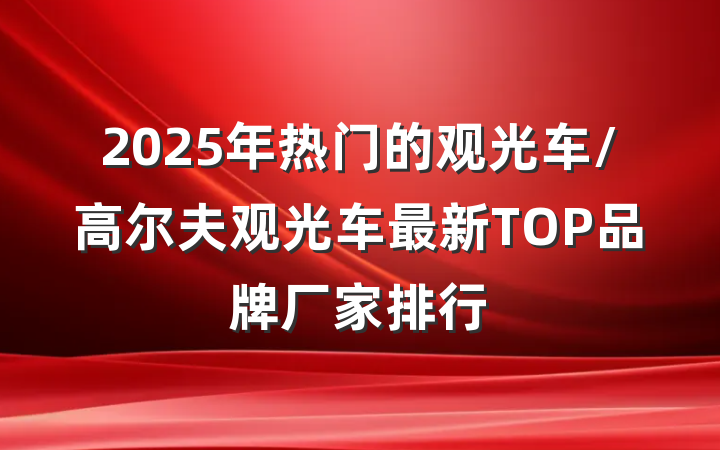 2025年热门的观光车/高尔夫观光车最新TOP品牌厂家排行