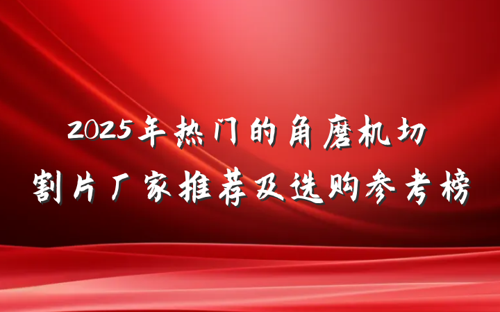2025年热门的角磨机切割片厂家推荐及选购参考榜