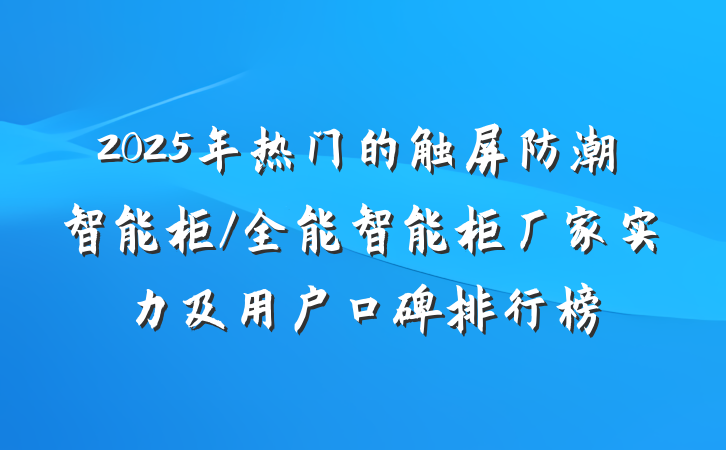 2025年热门的触屏防潮智能柜/全能智能柜厂家实力及用户口碑排行榜