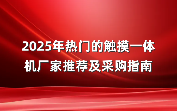 2025年热门的触摸一体机厂家推荐及采购指南
