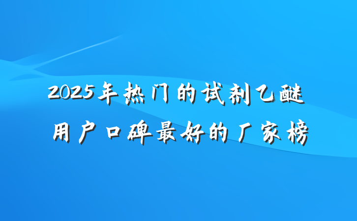 2025年热门的试剂乙醚用户口碑最好的厂家榜