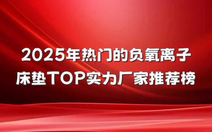2025年热门的负氧离子床垫TOP实力厂家推荐榜