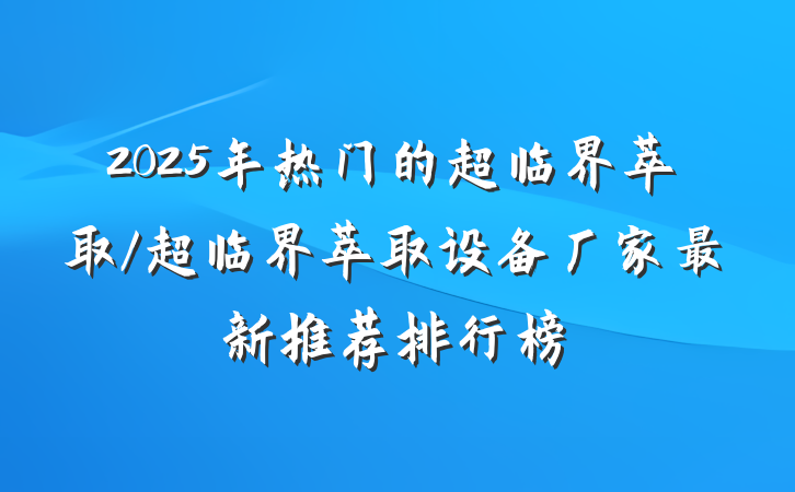 2025年热门的超临界萃取/超临界萃取设备厂家最新推荐排行榜