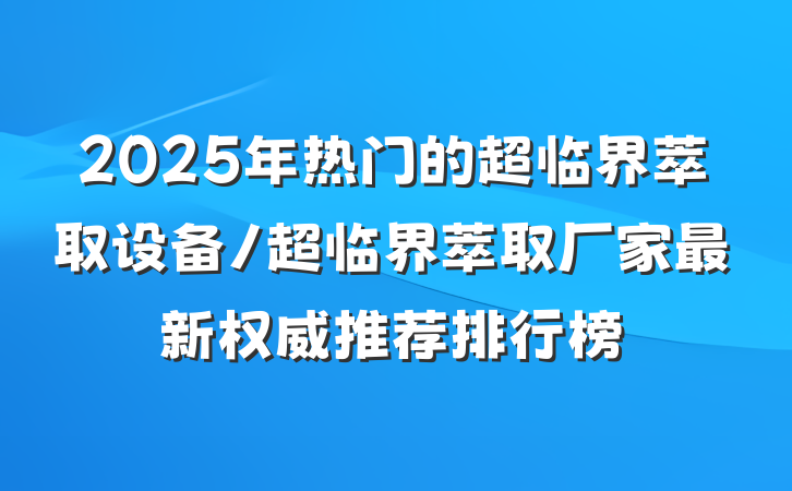 2025年热门的超临界萃取设备/超临界萃取厂家最新权威推荐排行榜