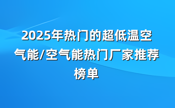 2025年热门的超低温空气能/空气能热门厂家推荐榜单