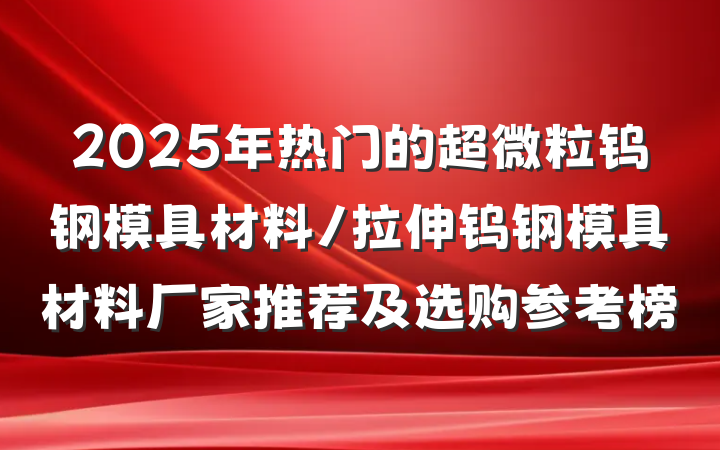 2025年热门的超微粒钨钢模具材料/拉伸钨钢模具材料厂家推荐及选购参考榜