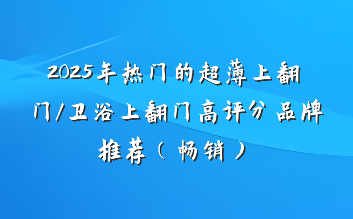 2025年热门的超薄上翻门/卫浴上翻门高评分品牌推荐(畅销)