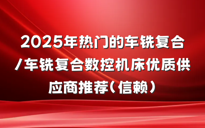 2025年热门的车铣复合/车铣复合数控机床优质供应商推荐（信赖）