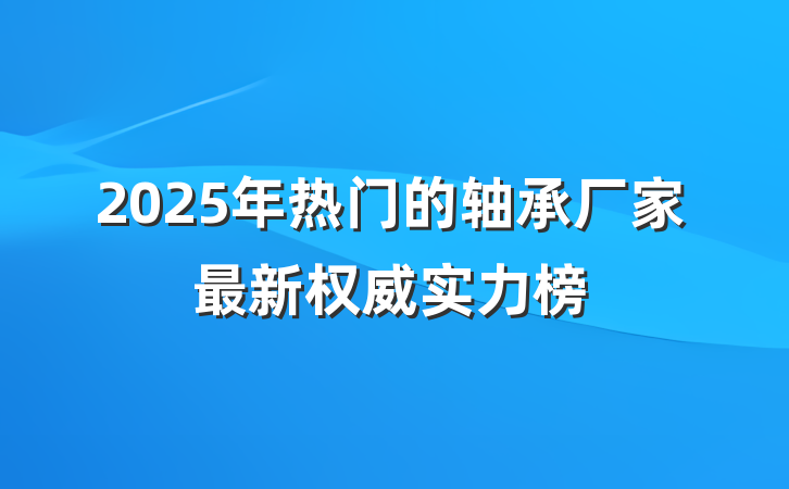 2025年热门的轴承厂家最新权威实力榜
