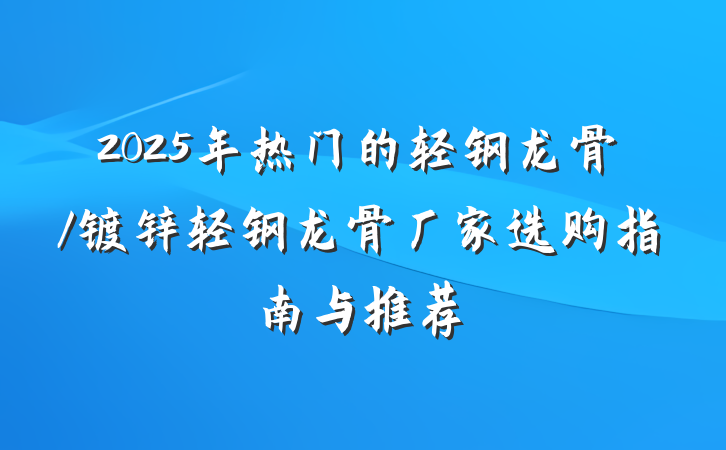 2025年热门的轻钢龙骨/镀锌轻钢龙骨厂家选购指南与推荐