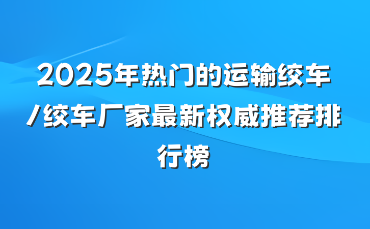2025年热门的运输绞车/绞车厂家最新权威推荐排行榜