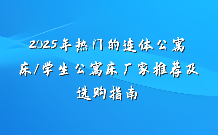 2025年热门的连体公寓床/学生公寓床厂家推荐及选购指南