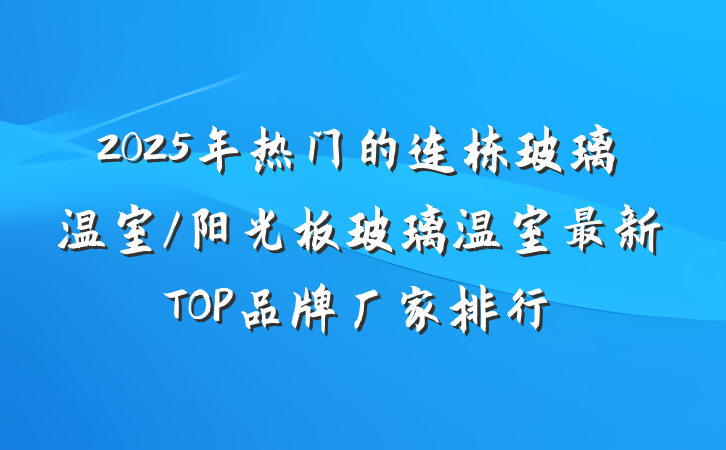 2025年热门的连栋玻璃温室/阳光板玻璃温室最新TOP品牌厂家排行