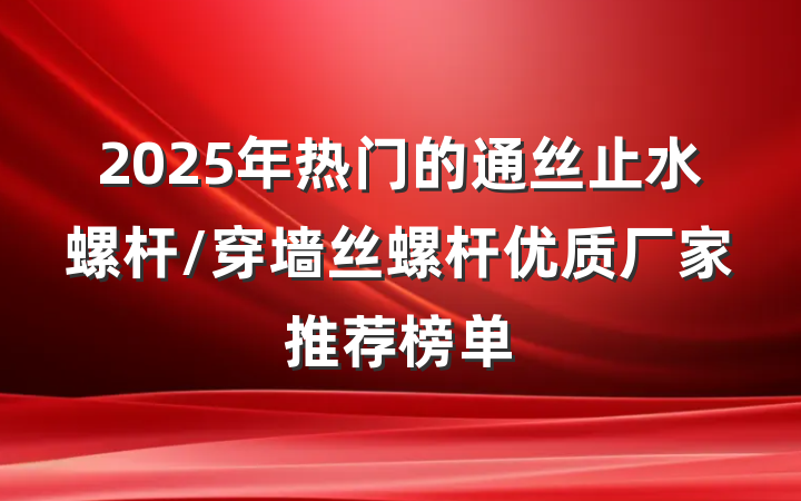2025年热门的通丝止水螺杆/穿墙丝螺杆优质厂家推荐榜单