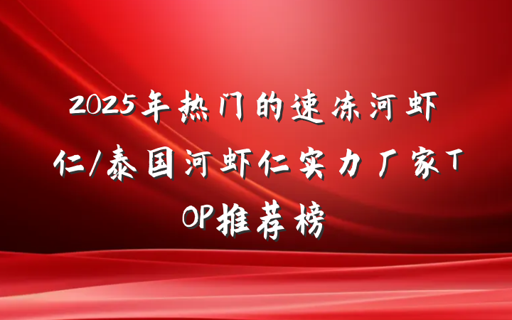2025年热门的速冻河虾仁/泰国河虾仁实力厂家TOP推荐榜
