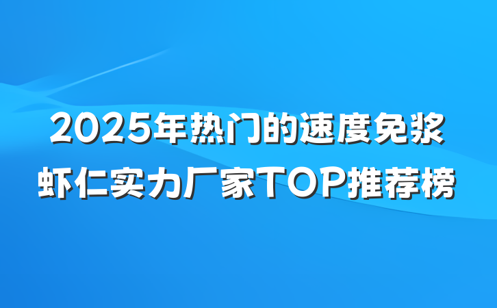 2025年热门的速度免浆虾仁实力厂家TOP推荐榜